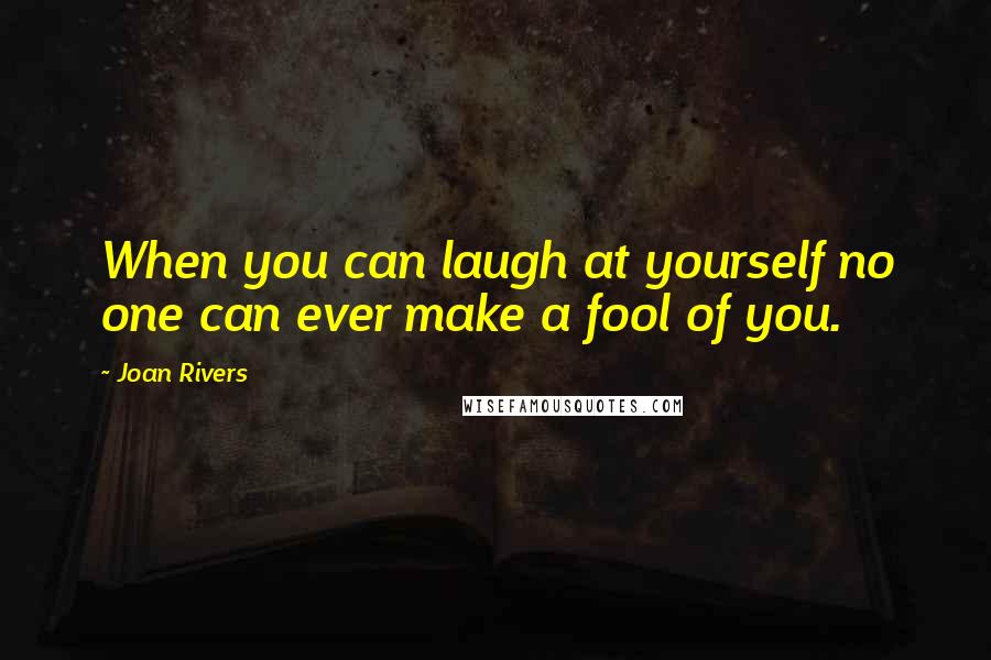 Joan Rivers Quotes: When you can laugh at yourself no one can ever make a fool of you.