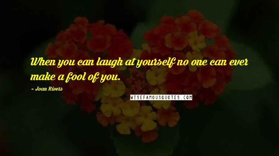 Joan Rivers Quotes: When you can laugh at yourself no one can ever make a fool of you.