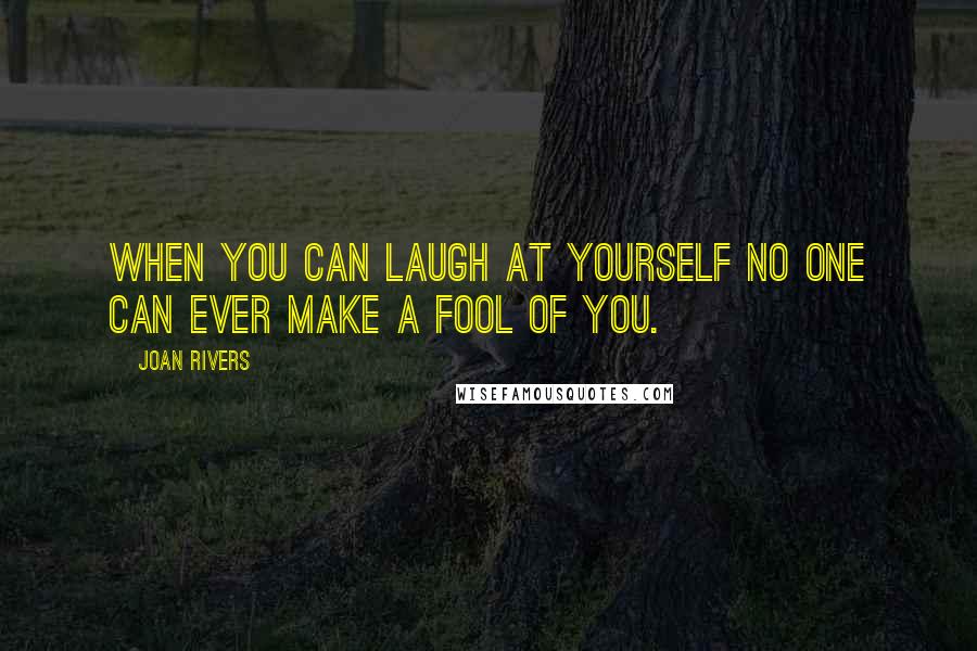 Joan Rivers Quotes: When you can laugh at yourself no one can ever make a fool of you.