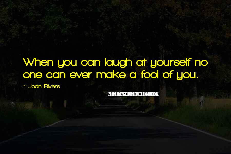 Joan Rivers Quotes: When you can laugh at yourself no one can ever make a fool of you.