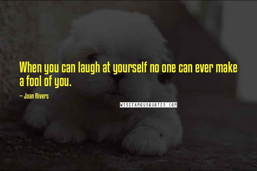 Joan Rivers Quotes: When you can laugh at yourself no one can ever make a fool of you.