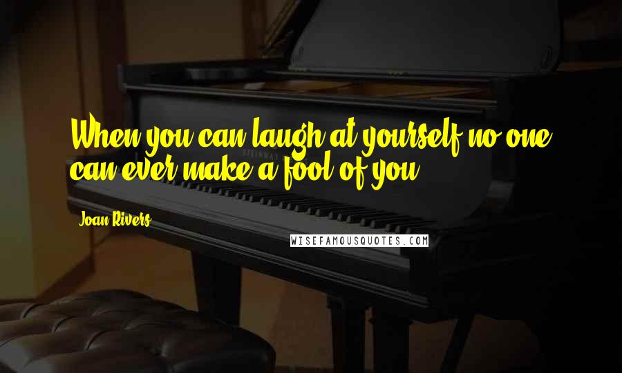 Joan Rivers Quotes: When you can laugh at yourself no one can ever make a fool of you.