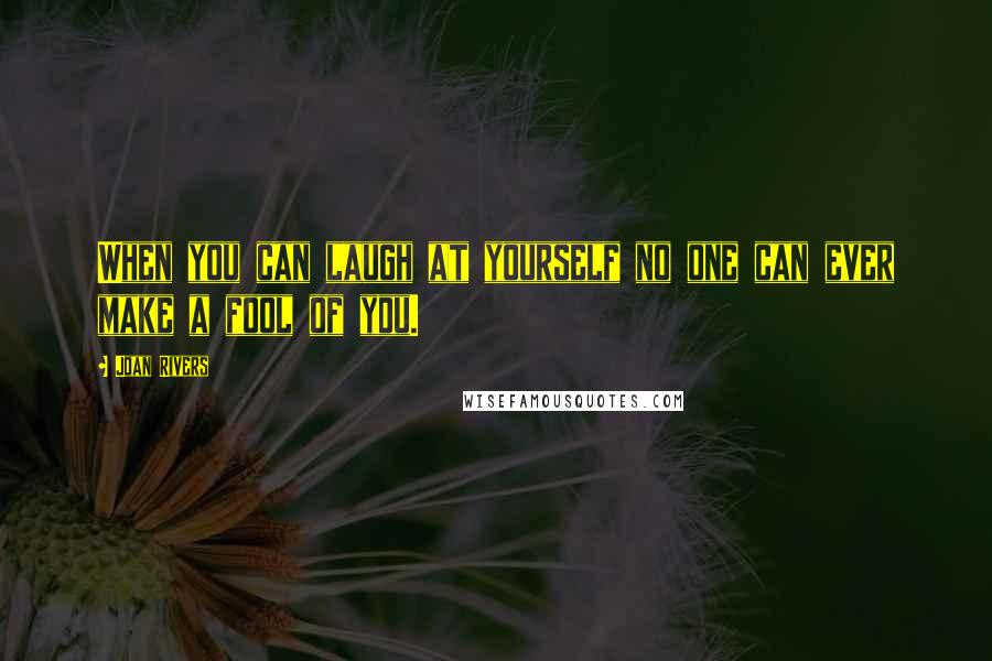 Joan Rivers Quotes: When you can laugh at yourself no one can ever make a fool of you.