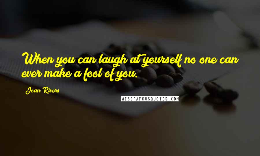 Joan Rivers Quotes: When you can laugh at yourself no one can ever make a fool of you.