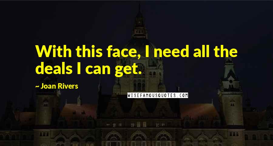 Joan Rivers Quotes: With this face, I need all the deals I can get.