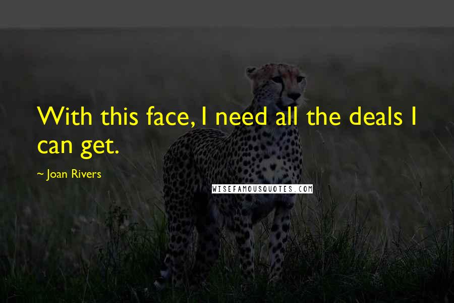 Joan Rivers Quotes: With this face, I need all the deals I can get.