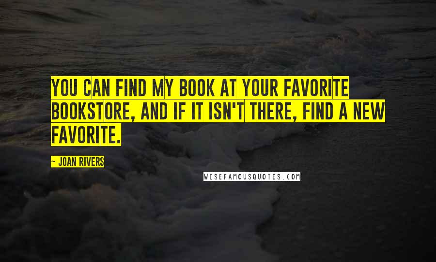 Joan Rivers Quotes: You can find my book at your favorite bookstore, and if it isn't there, find a new favorite.