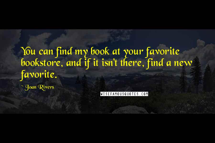 Joan Rivers Quotes: You can find my book at your favorite bookstore, and if it isn't there, find a new favorite.