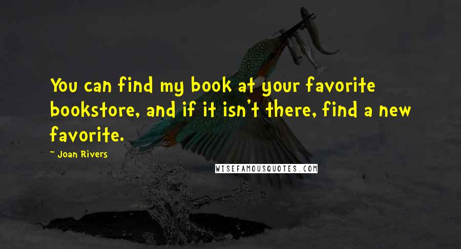 Joan Rivers Quotes: You can find my book at your favorite bookstore, and if it isn't there, find a new favorite.