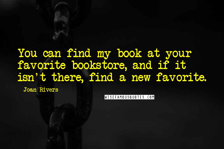 Joan Rivers Quotes: You can find my book at your favorite bookstore, and if it isn't there, find a new favorite.