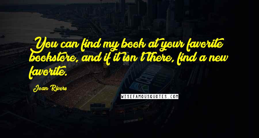 Joan Rivers Quotes: You can find my book at your favorite bookstore, and if it isn't there, find a new favorite.