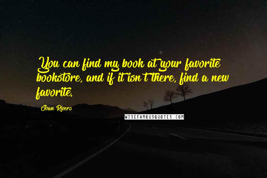 Joan Rivers Quotes: You can find my book at your favorite bookstore, and if it isn't there, find a new favorite.