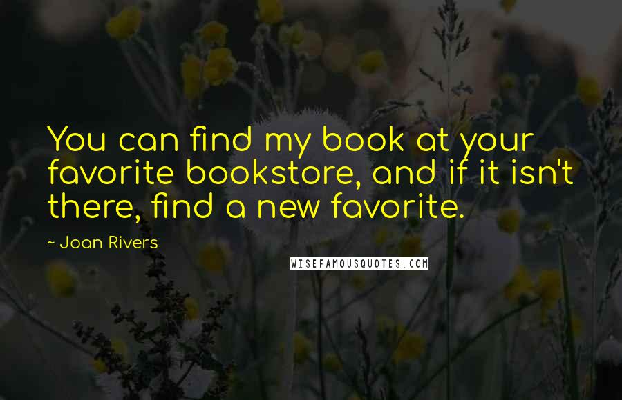 Joan Rivers Quotes: You can find my book at your favorite bookstore, and if it isn't there, find a new favorite.