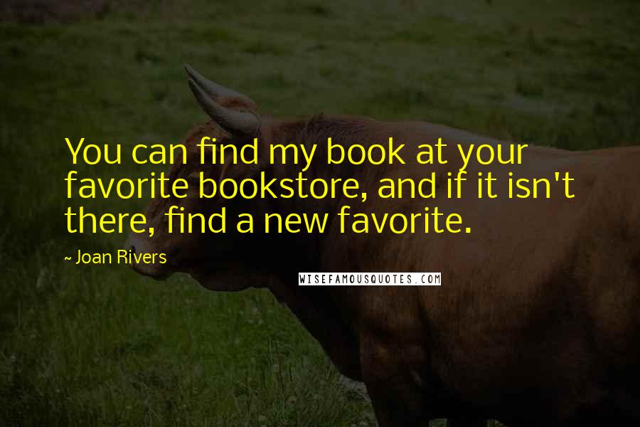 Joan Rivers Quotes: You can find my book at your favorite bookstore, and if it isn't there, find a new favorite.