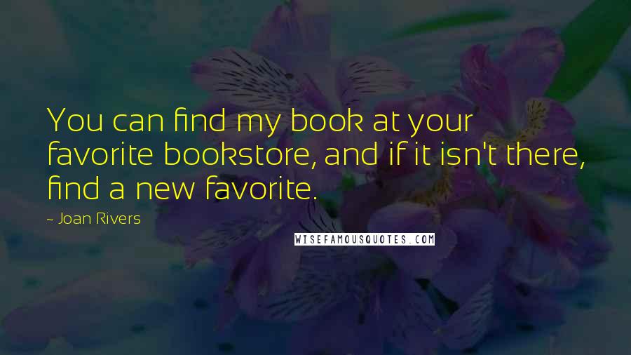 Joan Rivers Quotes: You can find my book at your favorite bookstore, and if it isn't there, find a new favorite.