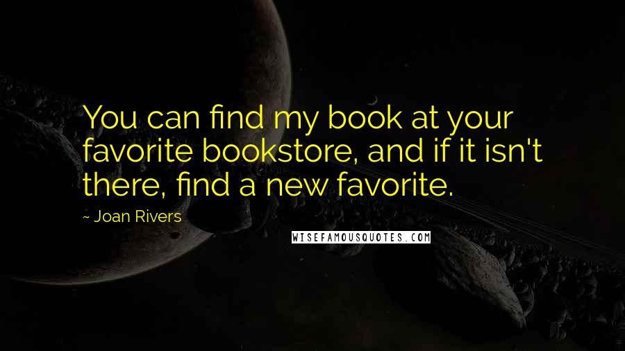 Joan Rivers Quotes: You can find my book at your favorite bookstore, and if it isn't there, find a new favorite.