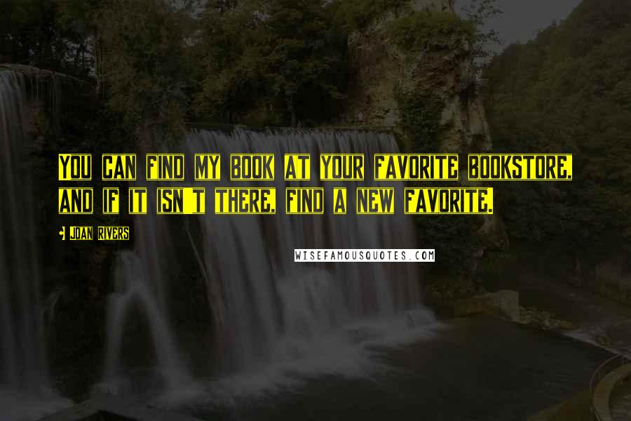 Joan Rivers Quotes: You can find my book at your favorite bookstore, and if it isn't there, find a new favorite.