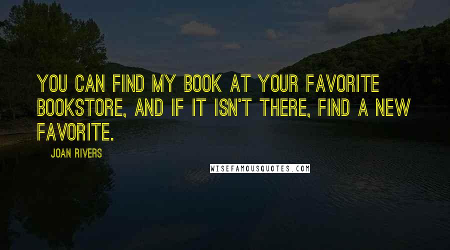 Joan Rivers Quotes: You can find my book at your favorite bookstore, and if it isn't there, find a new favorite.