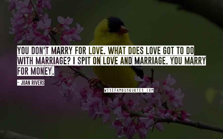 Joan Rivers Quotes: You don't marry for love. What does love got to do with marriage? I spit on love and marriage. You marry for money.