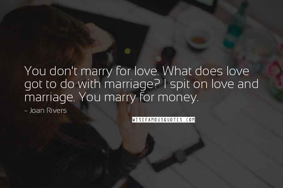 Joan Rivers Quotes: You don't marry for love. What does love got to do with marriage? I spit on love and marriage. You marry for money.