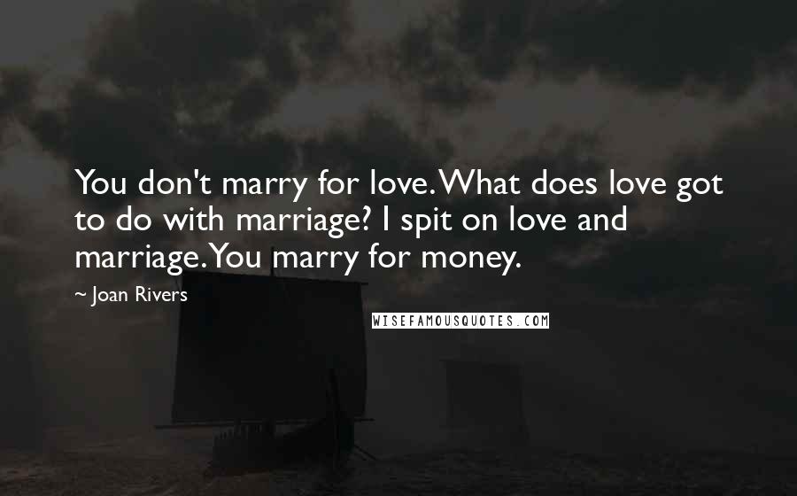 Joan Rivers Quotes: You don't marry for love. What does love got to do with marriage? I spit on love and marriage. You marry for money.