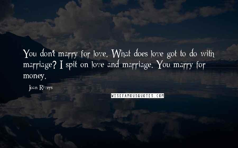Joan Rivers Quotes: You don't marry for love. What does love got to do with marriage? I spit on love and marriage. You marry for money.