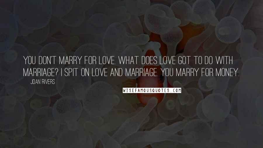 Joan Rivers Quotes: You don't marry for love. What does love got to do with marriage? I spit on love and marriage. You marry for money.