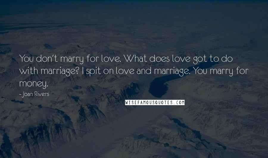 Joan Rivers Quotes: You don't marry for love. What does love got to do with marriage? I spit on love and marriage. You marry for money.