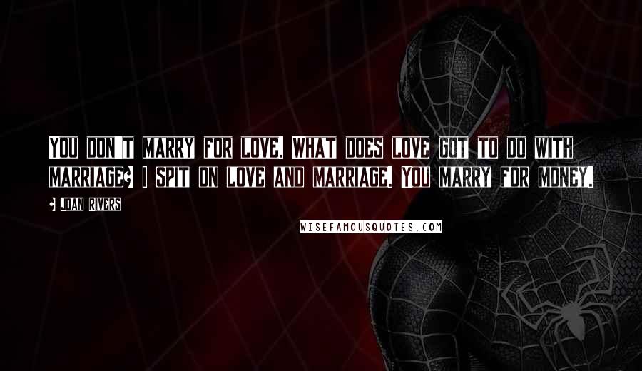 Joan Rivers Quotes: You don't marry for love. What does love got to do with marriage? I spit on love and marriage. You marry for money.