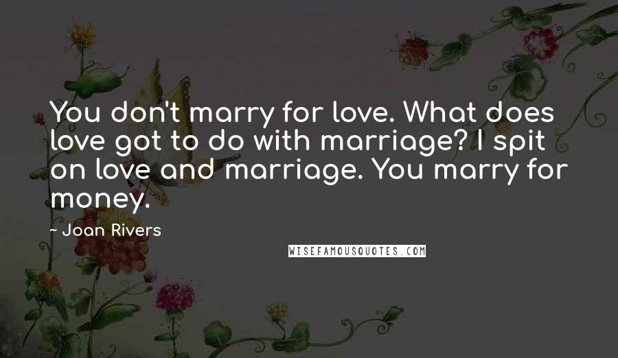 Joan Rivers Quotes: You don't marry for love. What does love got to do with marriage? I spit on love and marriage. You marry for money.