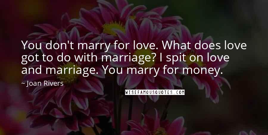 Joan Rivers Quotes: You don't marry for love. What does love got to do with marriage? I spit on love and marriage. You marry for money.