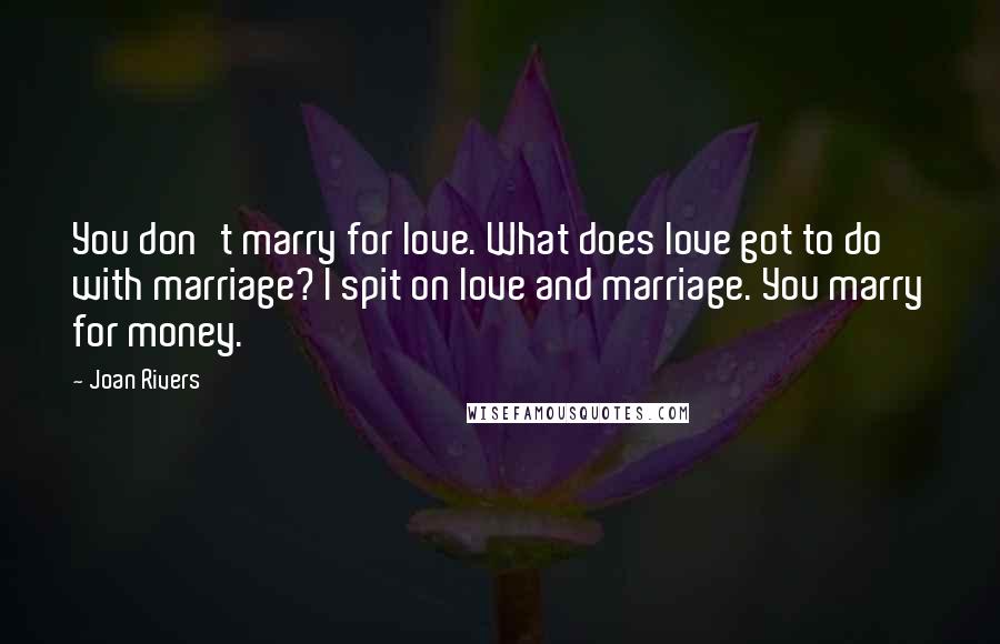 Joan Rivers Quotes: You don't marry for love. What does love got to do with marriage? I spit on love and marriage. You marry for money.
