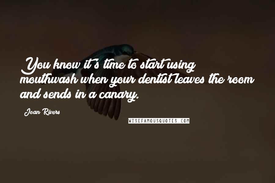 Joan Rivers Quotes: You know it's time to start using mouthwash when your dentist leaves the room and sends in a canary.