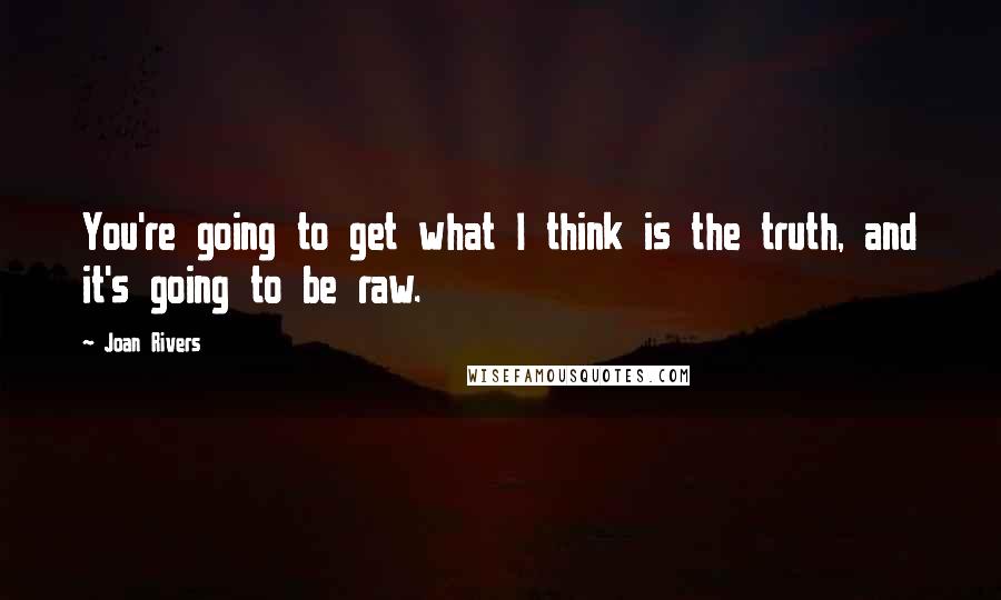 Joan Rivers Quotes: You're going to get what I think is the truth, and it's going to be raw.