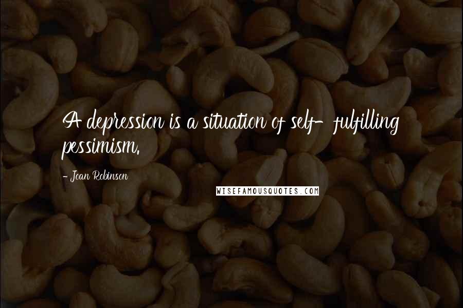 Joan Robinson Quotes: A depression is a situation of self-fulfilling pessimism.