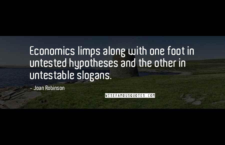 Joan Robinson Quotes: Economics limps along with one foot in untested hypotheses and the other in untestable slogans.