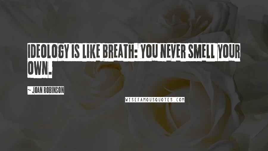 Joan Robinson Quotes: Ideology is like breath: you never smell your own.