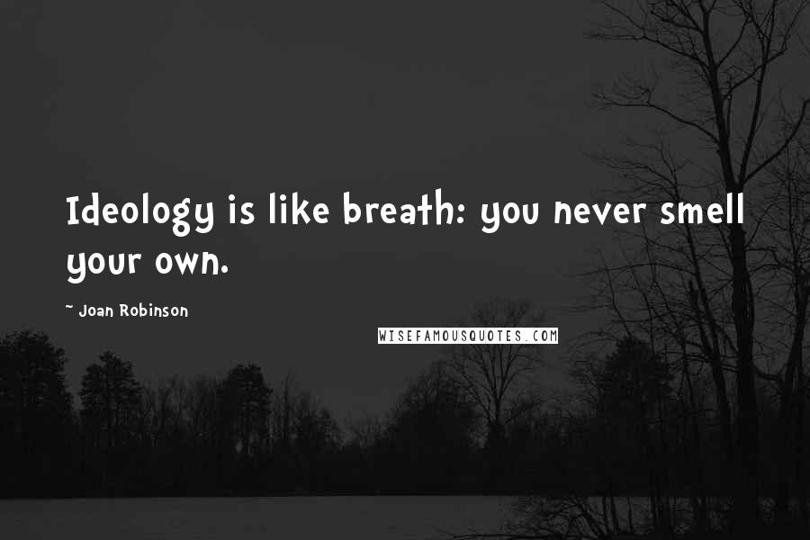 Joan Robinson Quotes: Ideology is like breath: you never smell your own.