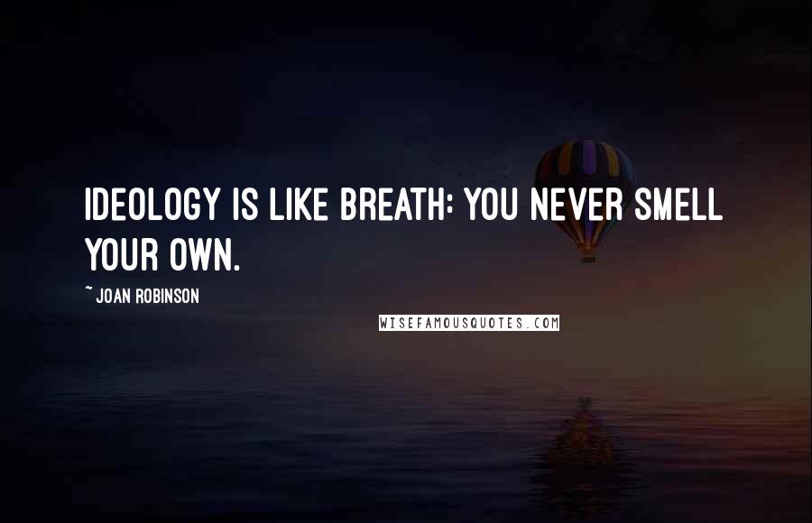 Joan Robinson Quotes: Ideology is like breath: you never smell your own.