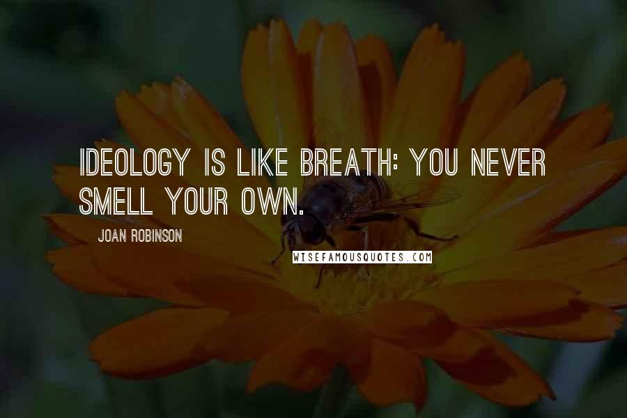 Joan Robinson Quotes: Ideology is like breath: you never smell your own.