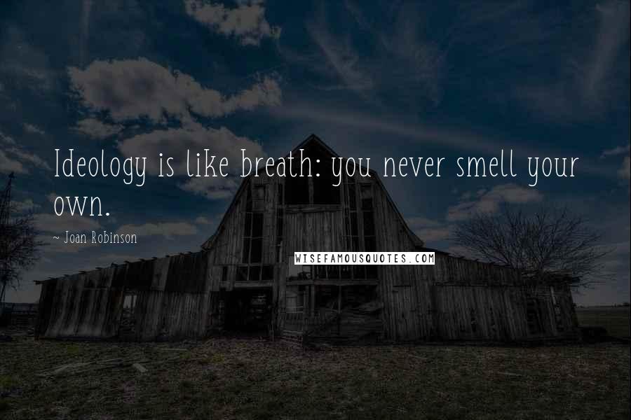 Joan Robinson Quotes: Ideology is like breath: you never smell your own.