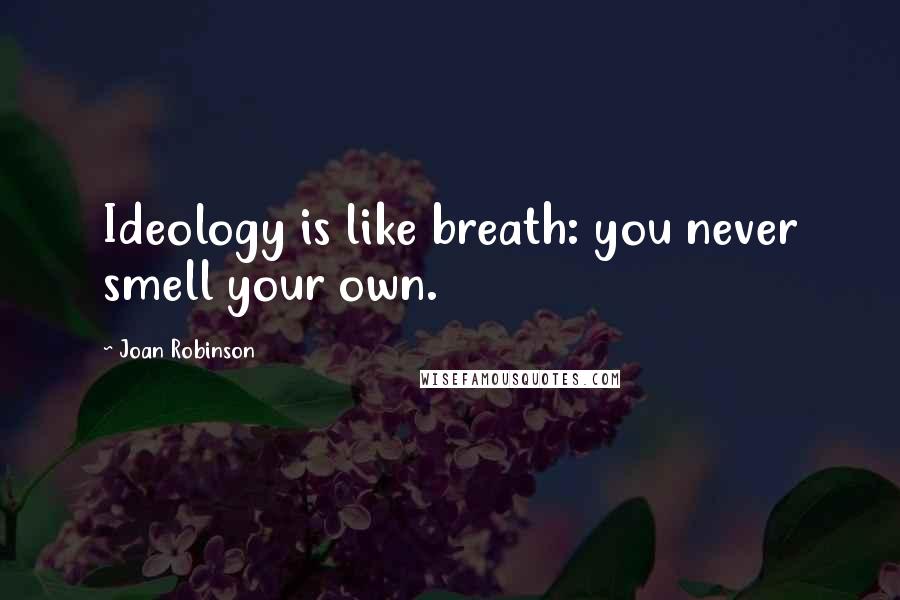 Joan Robinson Quotes: Ideology is like breath: you never smell your own.