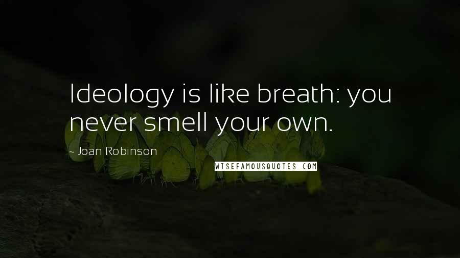 Joan Robinson Quotes: Ideology is like breath: you never smell your own.