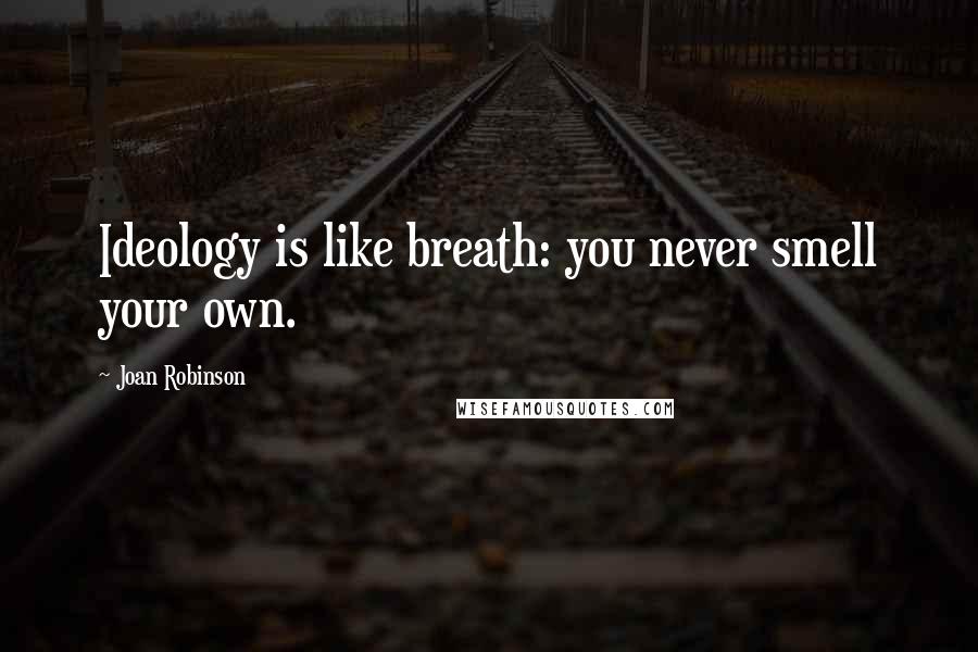 Joan Robinson Quotes: Ideology is like breath: you never smell your own.