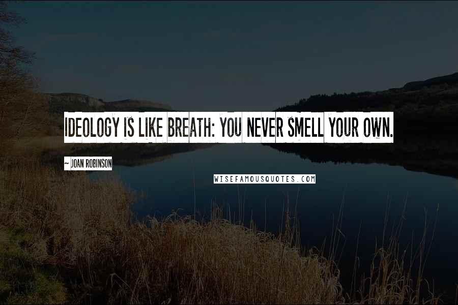 Joan Robinson Quotes: Ideology is like breath: you never smell your own.