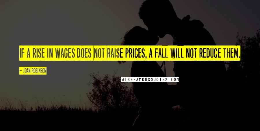 Joan Robinson Quotes: If a rise in wages does not raise prices, a fall will not reduce them.