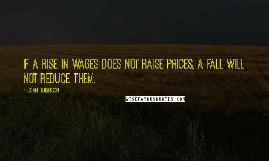 Joan Robinson Quotes: If a rise in wages does not raise prices, a fall will not reduce them.