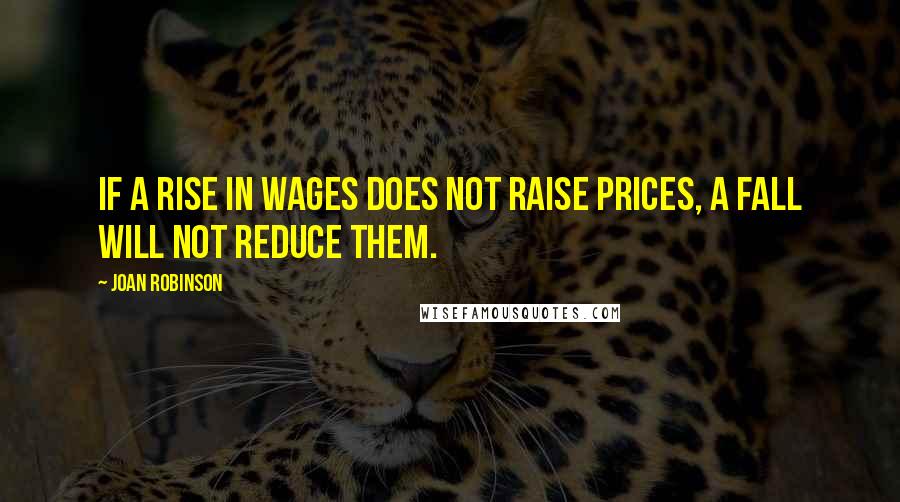 Joan Robinson Quotes: If a rise in wages does not raise prices, a fall will not reduce them.
