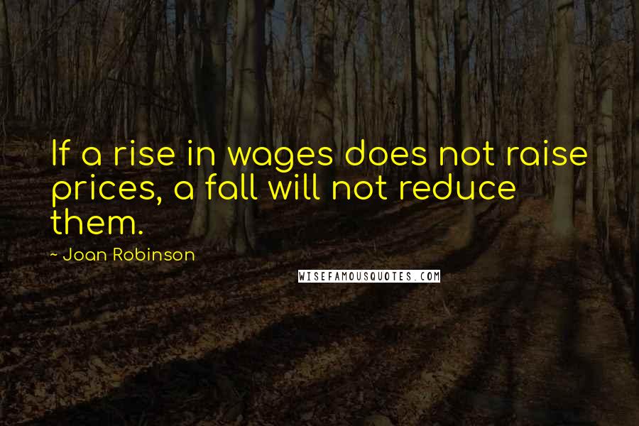 Joan Robinson Quotes: If a rise in wages does not raise prices, a fall will not reduce them.