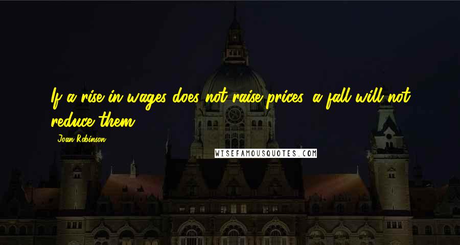 Joan Robinson Quotes: If a rise in wages does not raise prices, a fall will not reduce them.